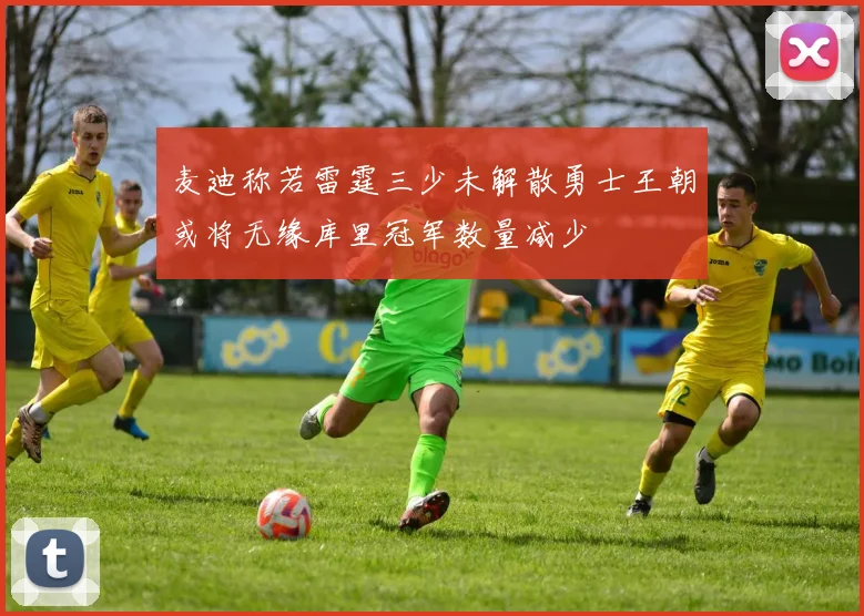 麦迪称若雷霆三少未解散勇士王朝或将无缘库里冠军数量减少