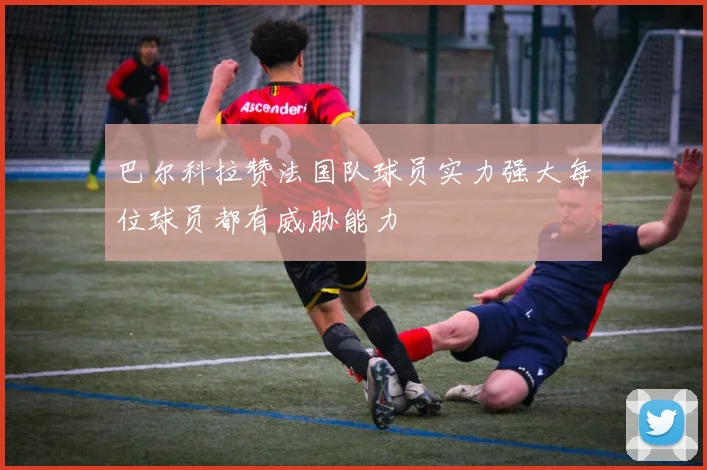 巴尔科拉赞法国队球员实力强大每位球员都有威胁能力