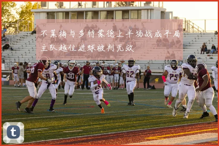 不莱梅与多特蒙德上半场战成平局主队越位进球被判无效