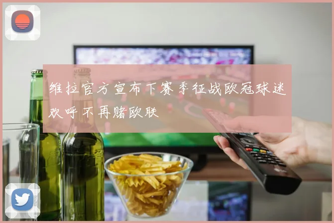 维拉官方宣布下赛季征战欧冠球迷欢呼不再赌欧联