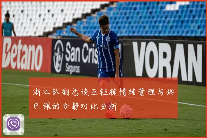 浙江队副总谈王钰栋情绪管理与姆巴佩的冷静对比分析