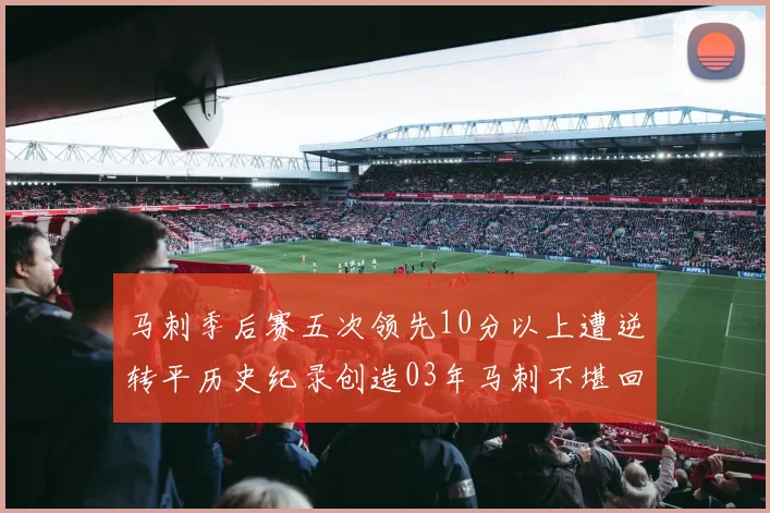马刺季后赛五次领先10分以上遭逆转平历史纪录创造03年马刺不堪回首的尴尬