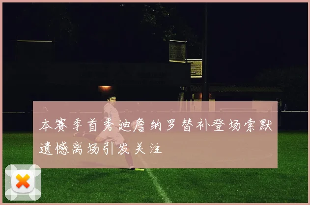 本赛季首秀迪詹纳罗替补登场索默遗憾离场引发关注