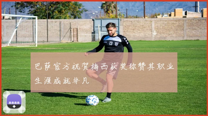 巴萨官方祝贺梅西获奖称赞其职业生涯成就非凡