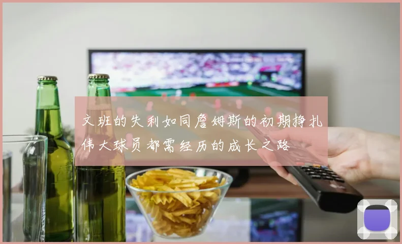 文班的失利如同詹姆斯的初期挣扎伟大球员都需经历的成长之路