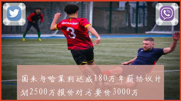 国米与哈莱利达成180万年薪协议计划2500万报价对方要价3000万