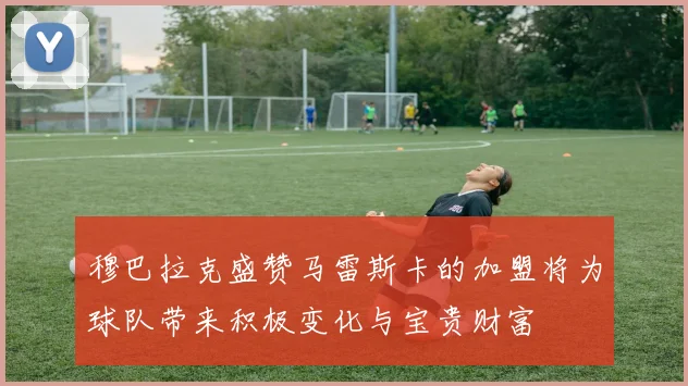 穆巴拉克盛赞马雷斯卡的加盟将为球队带来积极变化与宝贵财富