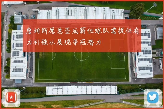 詹姆斯愿意签底薪但球队需提供有力补强以展现争冠潜力