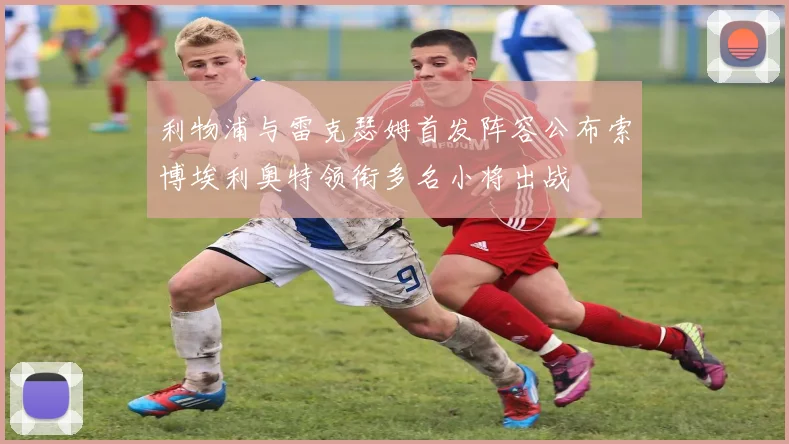 利物浦与雷克瑟姆首发阵容公布索博埃利奥特领衔多名小将出战