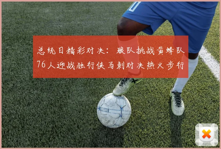 总统日精彩对决：狼队挑战黄蜂队76人迎战独行侠马刺对决热火步行者争夺勇士
